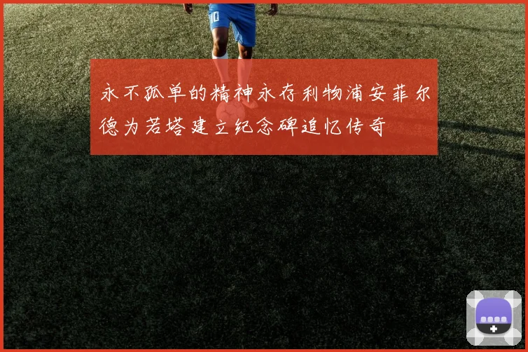 永不孤单的精神永存利物浦安菲尔德为若塔建立纪念碑追忆传奇