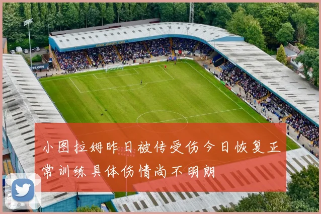 小图拉姆昨日被传受伤今日恢复正常训练具体伤情尚不明朗