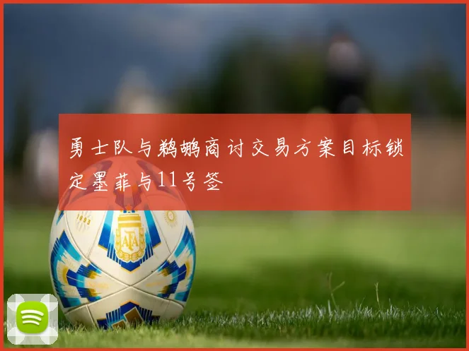勇士队与鹈鹕商讨交易方案目标锁定墨菲与11号签