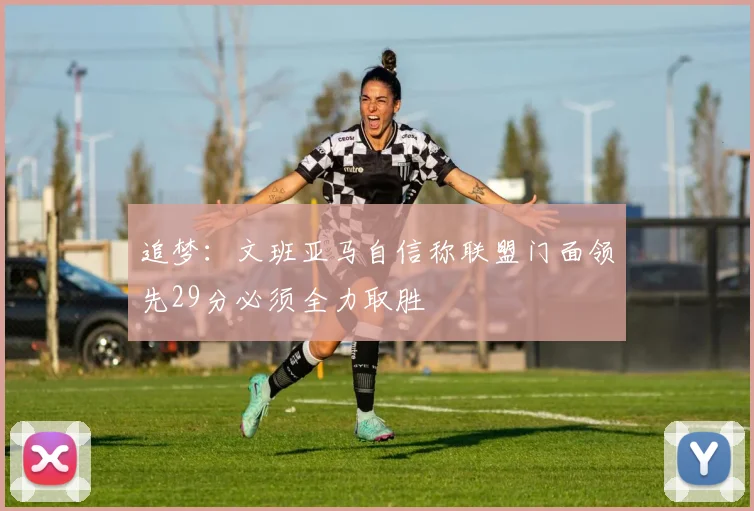追梦：文班亚马自信称联盟门面领先29分必须全力取胜