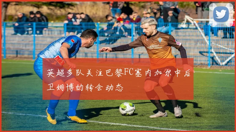 英超多队关注巴黎FC塞内加尔中后卫姆博的转会动态