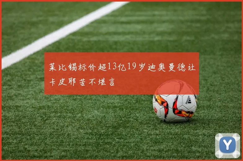莱比锡标价超13亿19岁迪奥曼德让卡皮耶苦不堪言