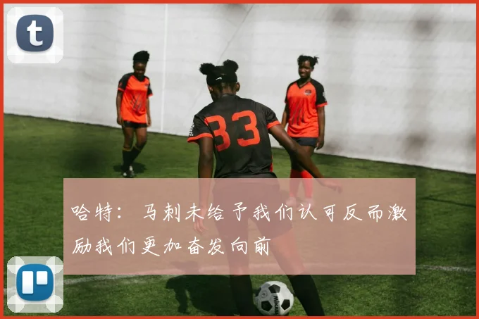 哈特：马刺未给予我们认可反而激励我们更加奋发向前
